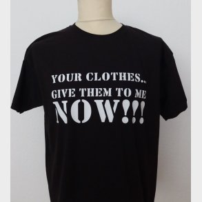 Your clothes - give them to me now